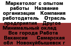 Маркетолог с опытом работы › Название организации ­ Компания-работодатель › Отрасль предприятия ­ Другое › Минимальный оклад ­ 1 - Все города Работа » Вакансии   . Самарская обл.,Новокуйбышевск г.